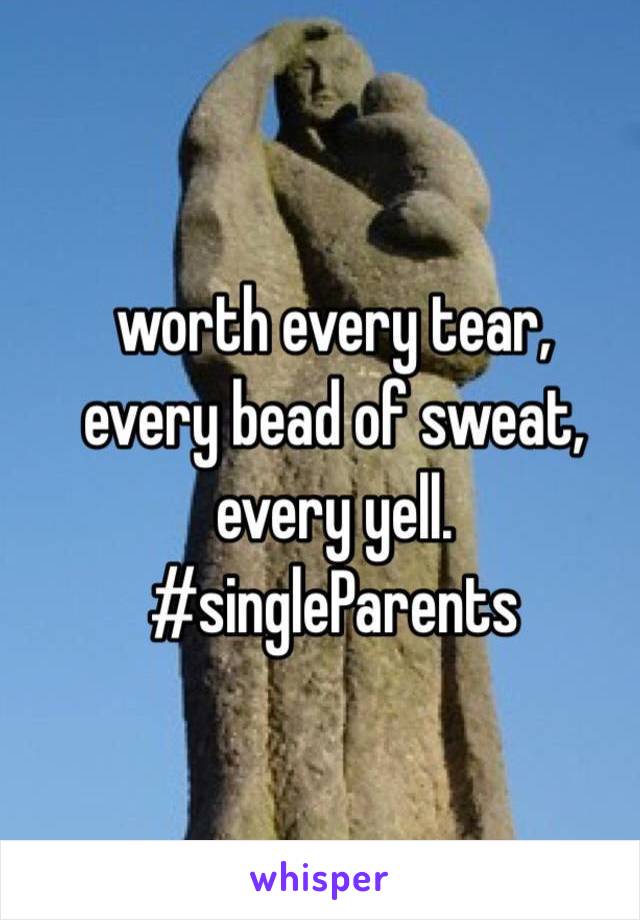 worth every tear,
every bead of sweat,
every yell.
#singleParents
