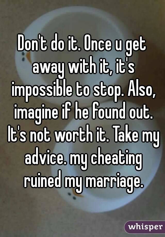 Don't do it. Once u get away with it, it's impossible to stop. Also, imagine if he found out. It's not worth it. Take my advice. my cheating ruined my marriage.