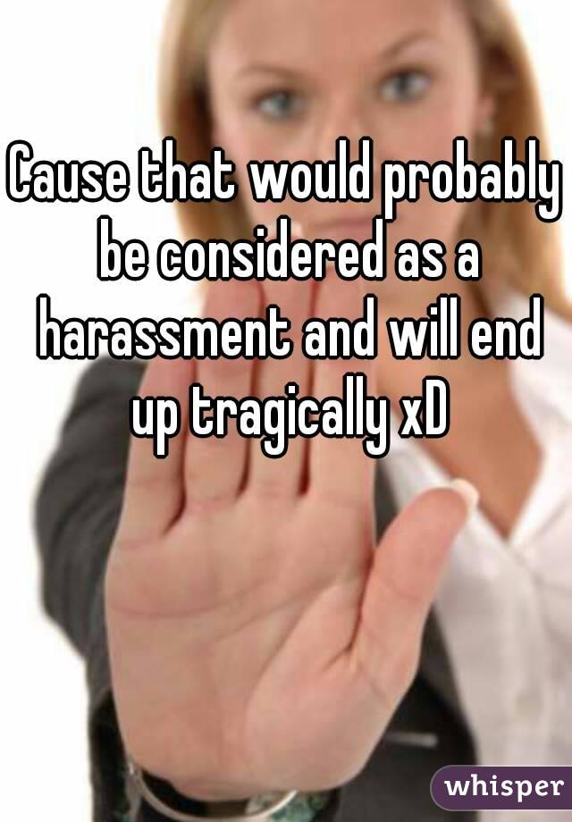 Cause that would probably be considered as a harassment and will end up tragically xD