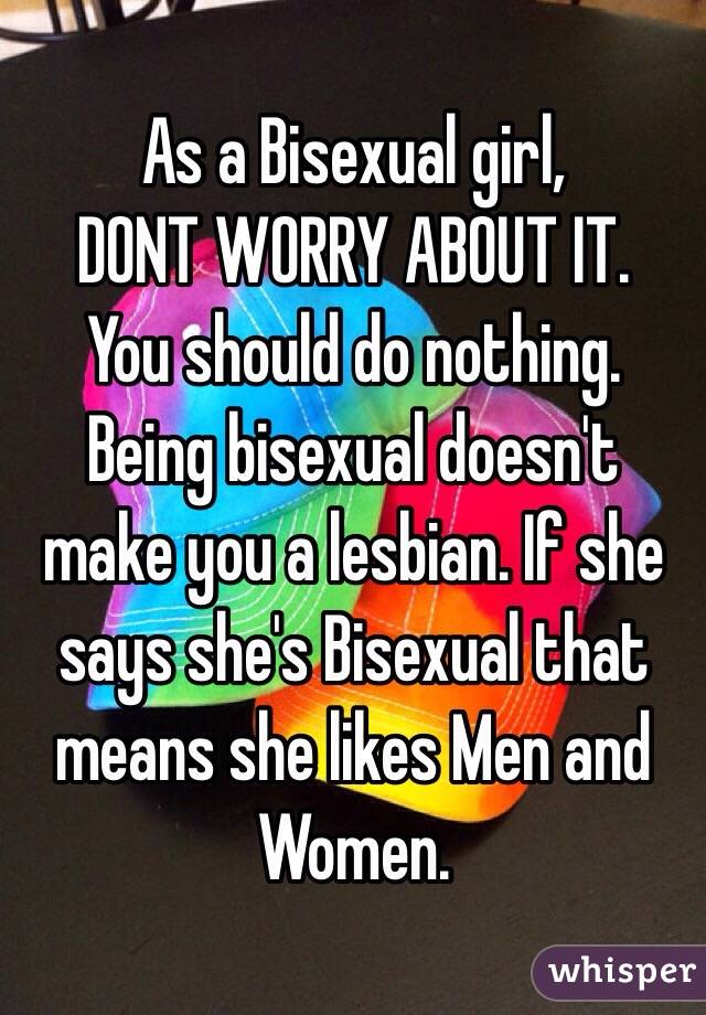 As a Bisexual girl,
DONT WORRY ABOUT IT. 
You should do nothing. 
Being bisexual doesn't make you a lesbian. If she says she's Bisexual that means she likes Men and Women. 