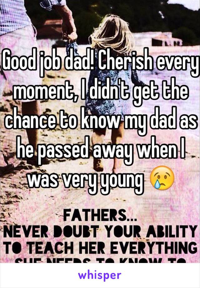 Good job dad! Cherish every moment, I didn't get the chance to know my dad as he passed away when I was very young 😢
