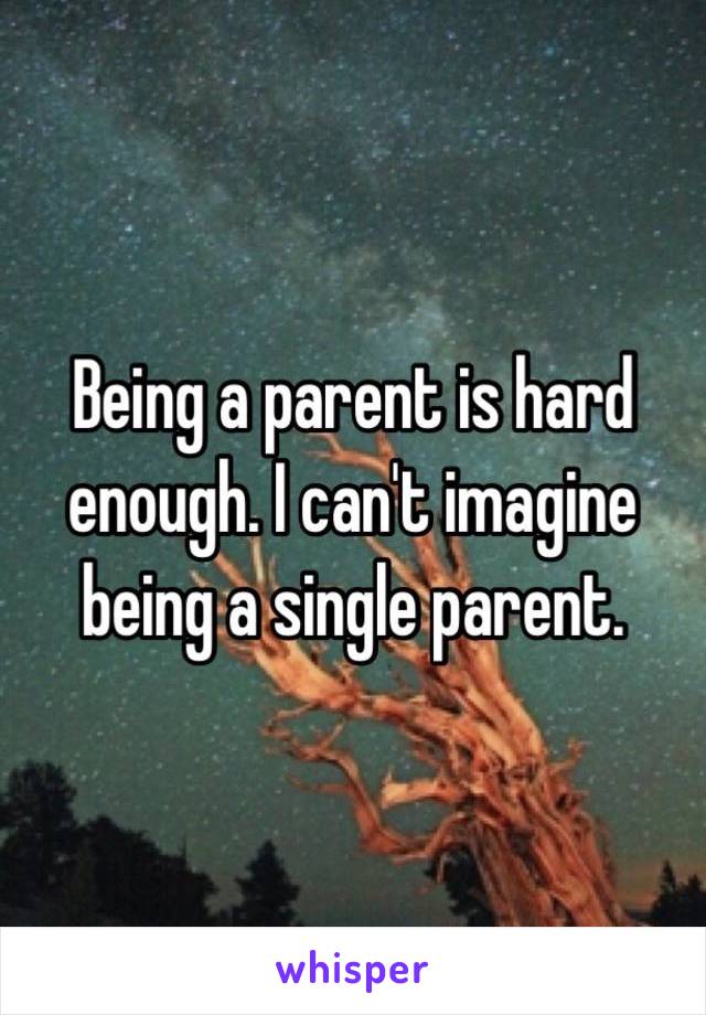 Being a parent is hard enough. I can't imagine being a single parent.