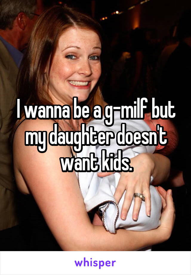 I wanna be a g-milf but my daughter doesn't want kids.