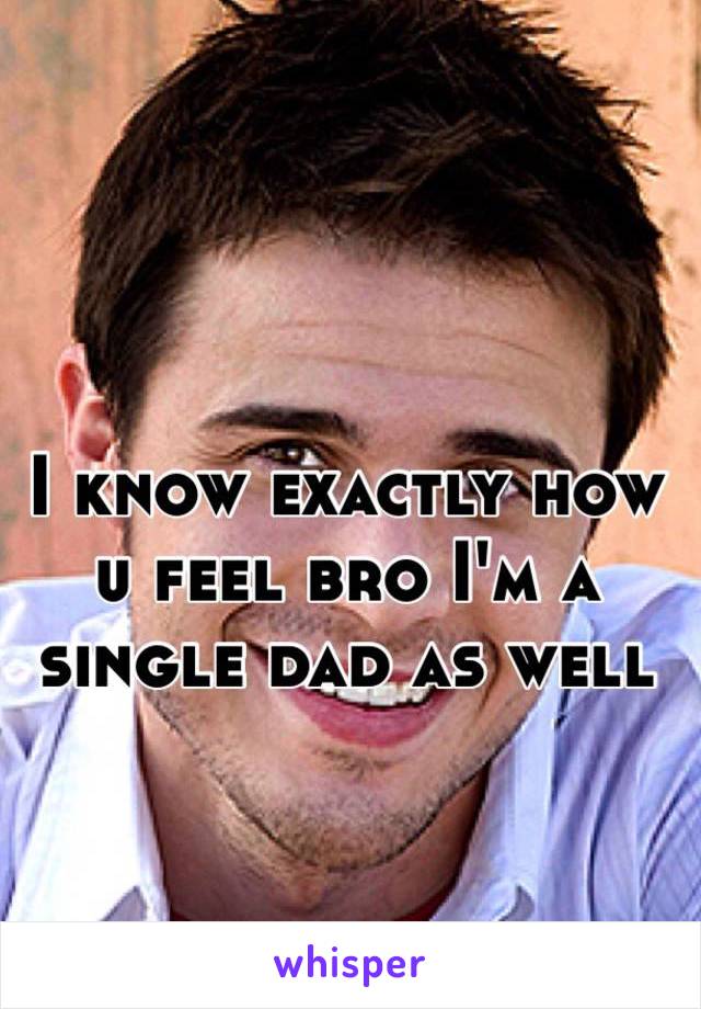 I know exactly how u feel bro I'm a single dad as well 