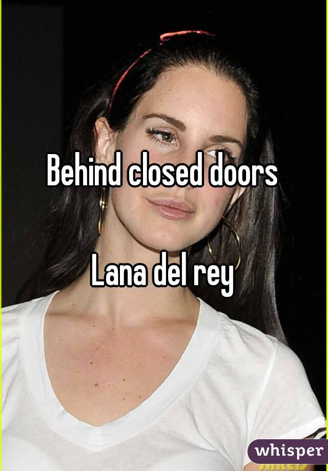 Behind closed doors

Lana del rey