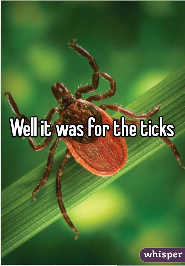Well it was for the ticks
