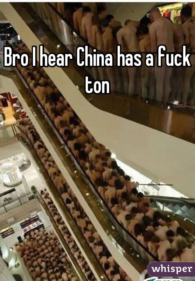 Bro I hear China has a fuck ton