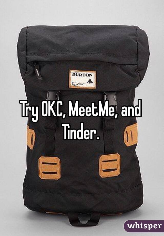 Try OKC, MeetMe, and Tinder. 
