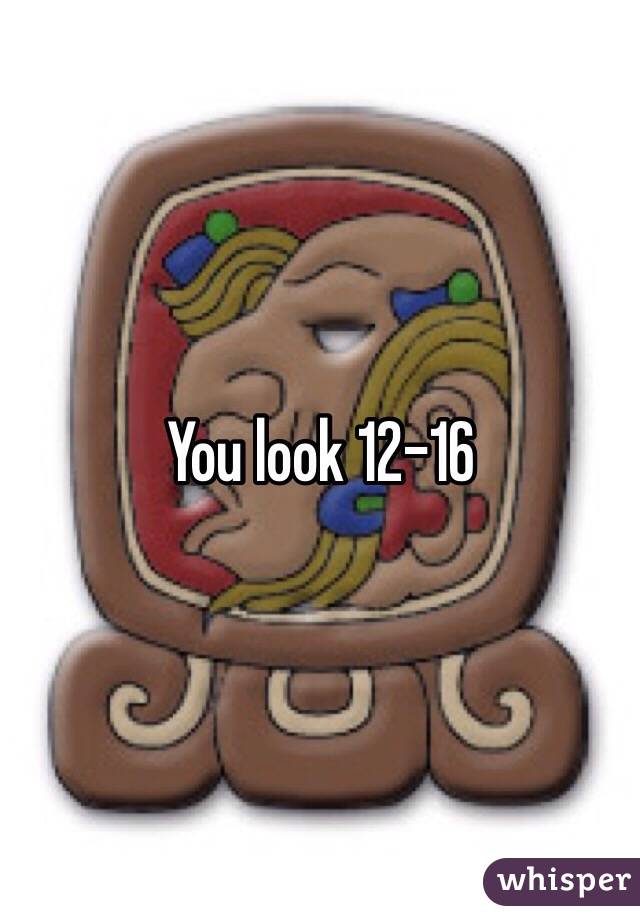 You look 12-16