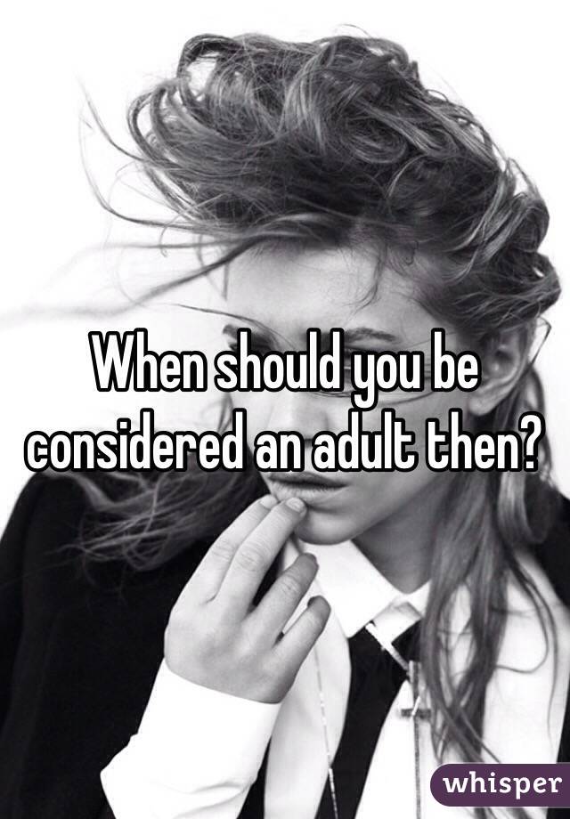 When should you be considered an adult then?