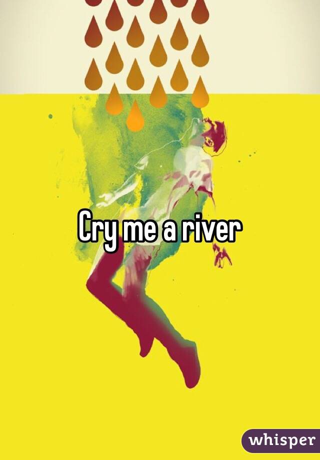 Cry me a river