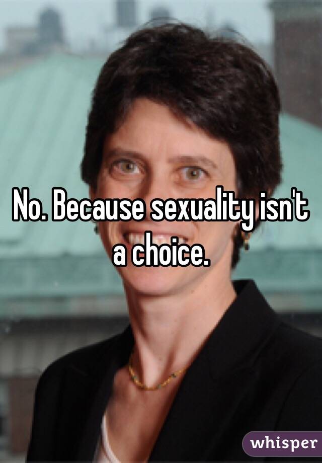 No. Because sexuality isn't a choice. 