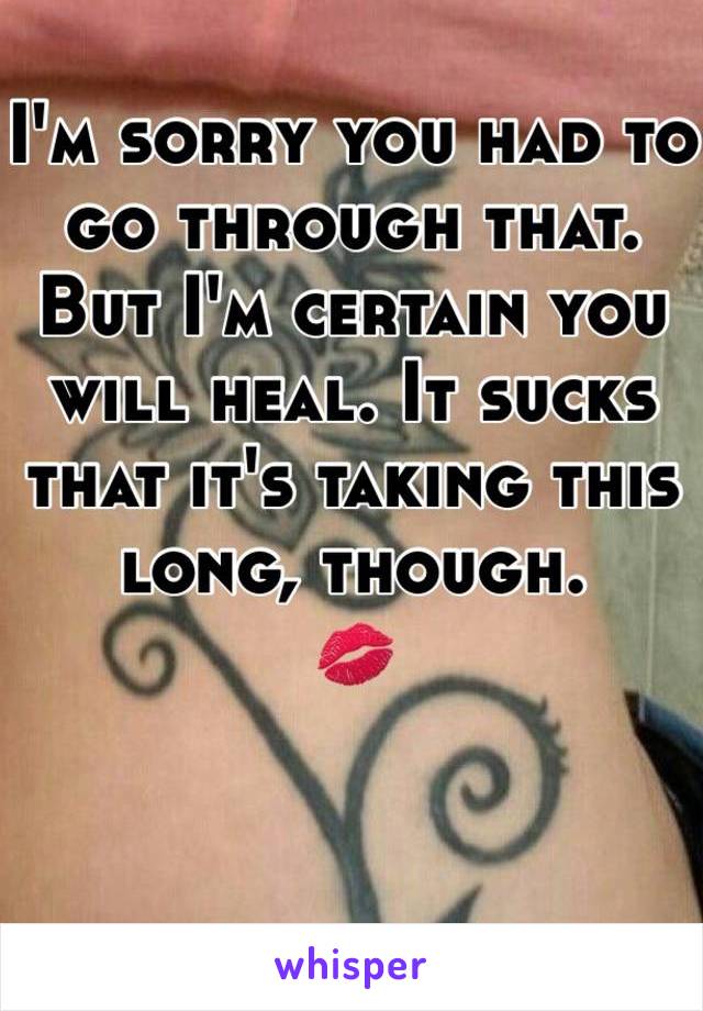 I'm sorry you had to go through that. But I'm certain you will heal. It sucks that it's taking this long, though.
💋