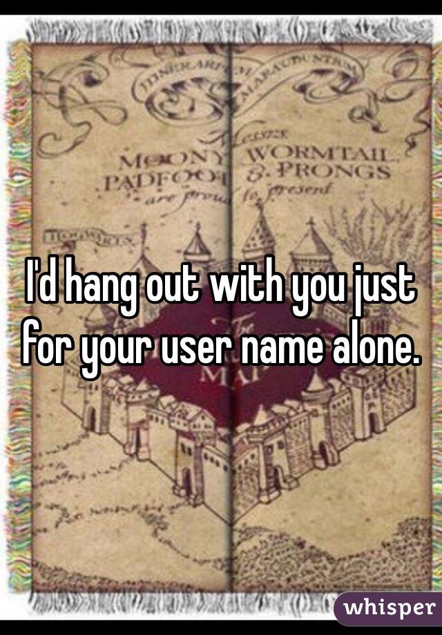 I'd hang out with you just for your user name alone. 