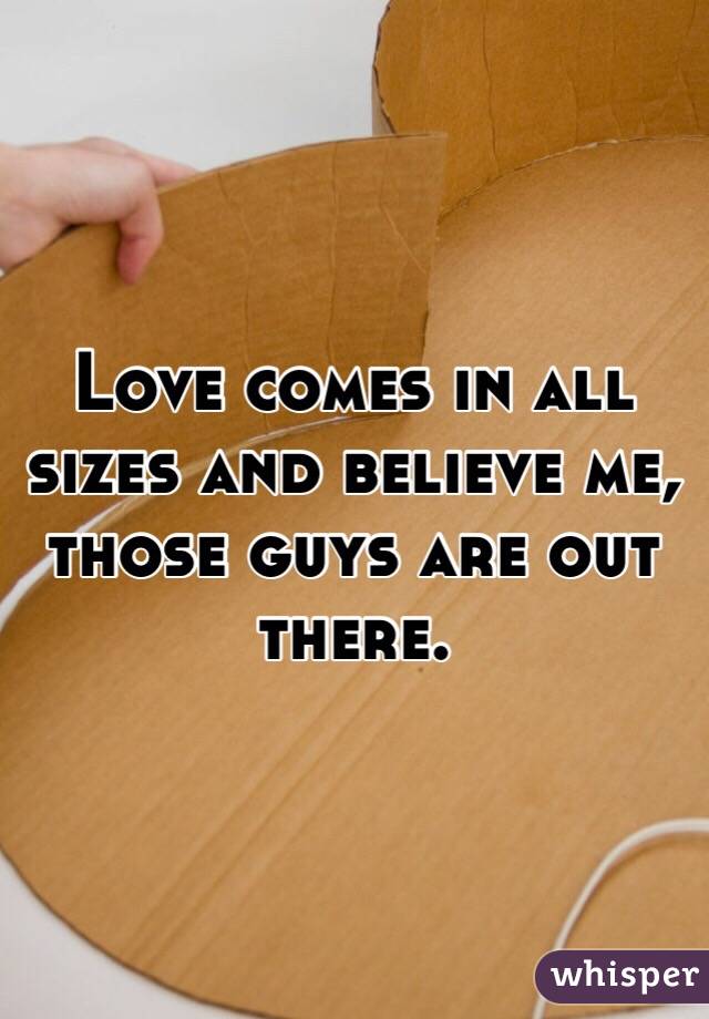 Love comes in all sizes and believe me, those guys are out there. 