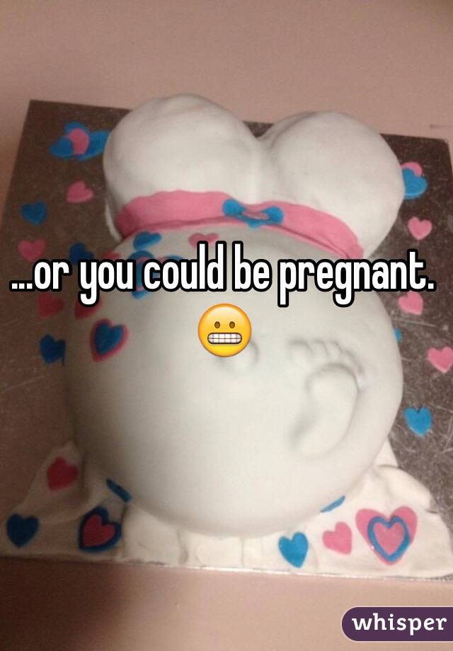 ...or you could be pregnant. 😬
