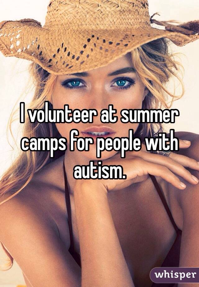 I volunteer at summer camps for people with autism.