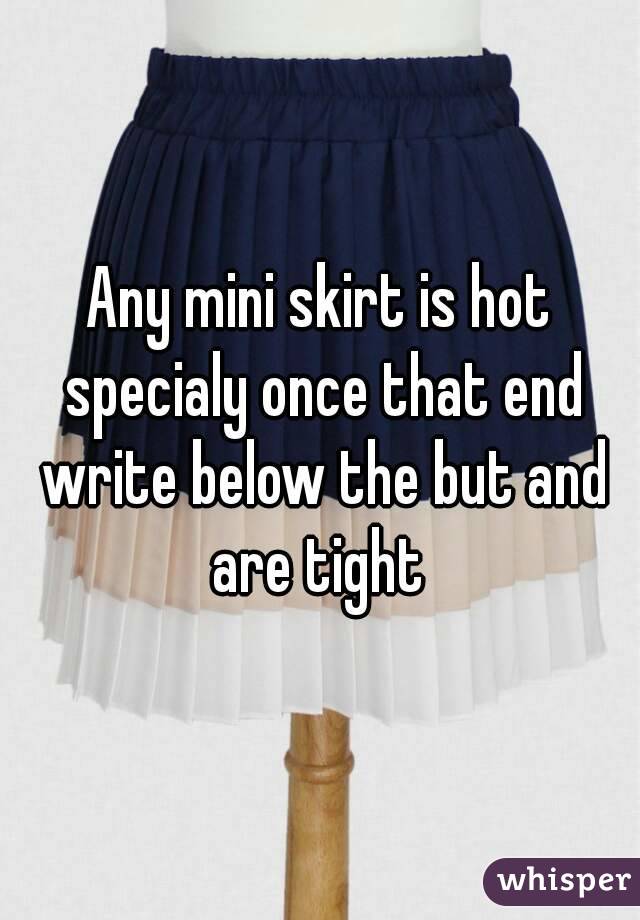 Any mini skirt is hot specialy once that end write below the but and are tight 