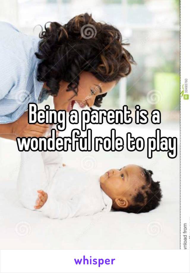 Being a parent is a wonderful role to play