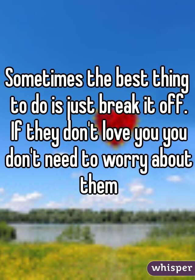 Sometimes the best thing to do is just break it off. If they don't love you you don't need to worry about them