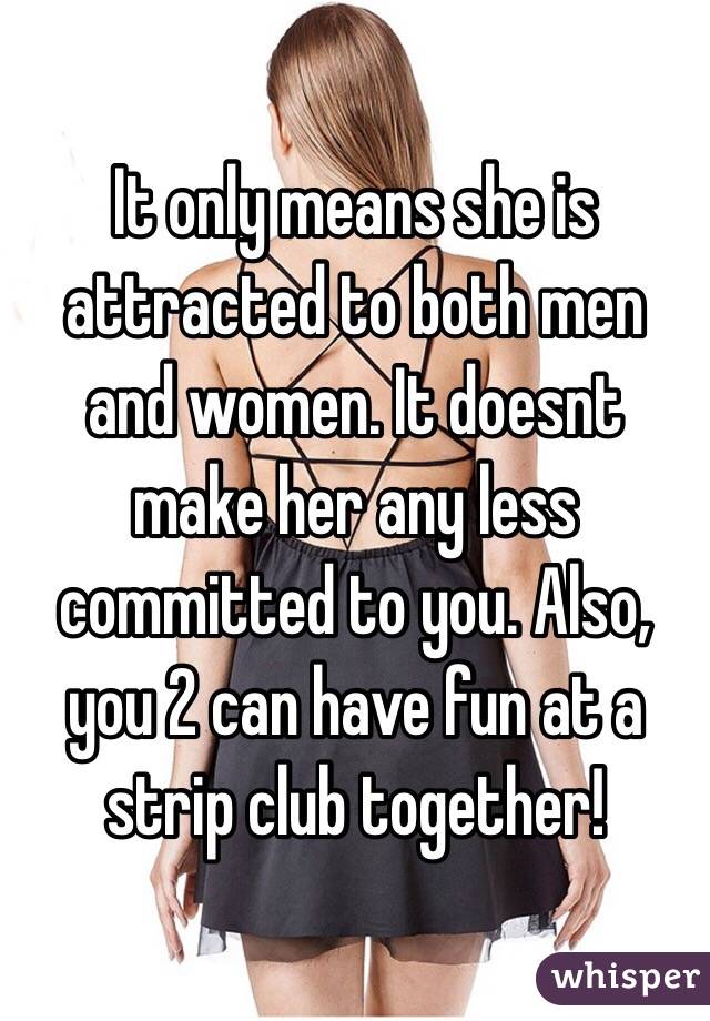 It only means she is attracted to both men and women. It doesnt make her any less committed to you. Also, you 2 can have fun at a strip club together!