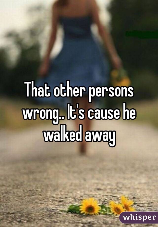 That other persons wrong.. It's cause he walked away 