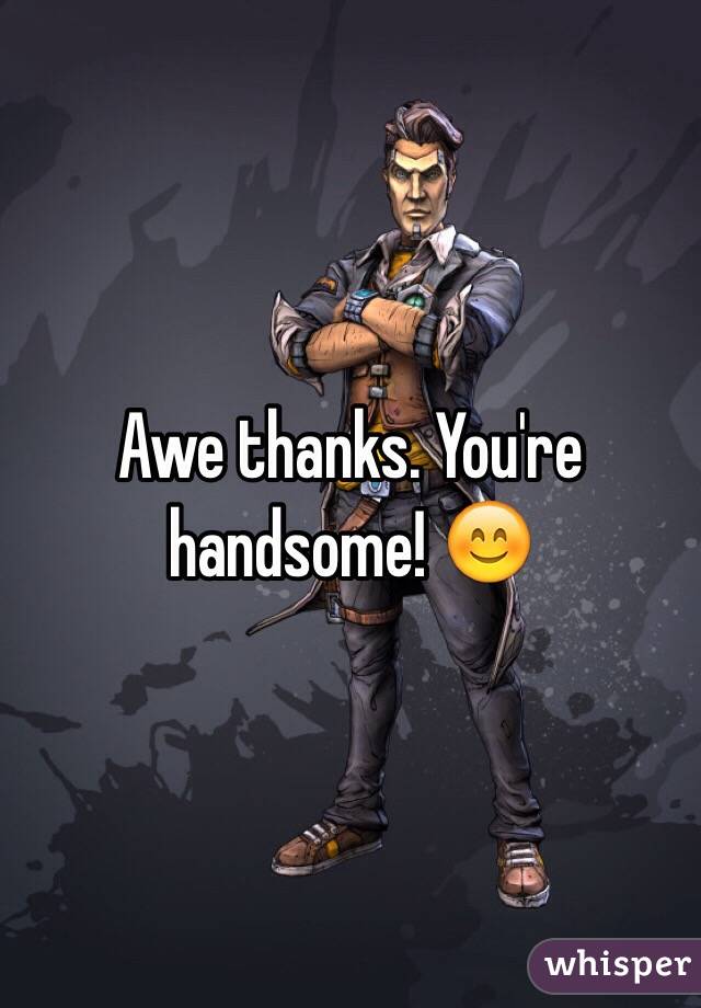 Awe thanks. You're handsome! 😊