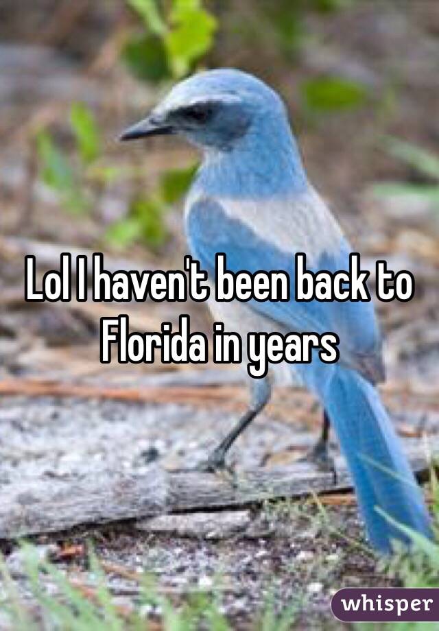 Lol I haven't been back to Florida in years 