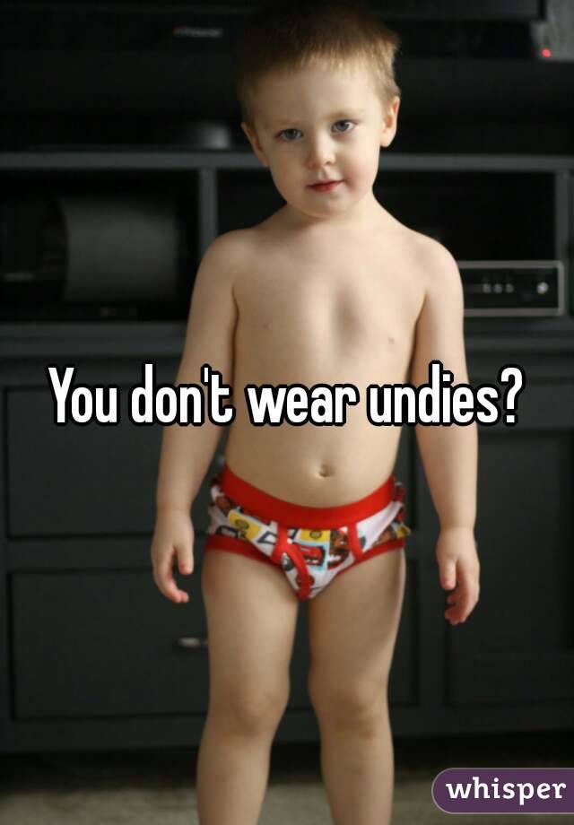 You don't wear undies?