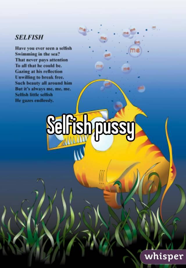 Selfish pussy 