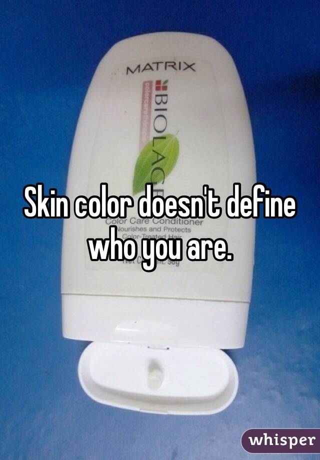 Skin color doesn't define who you are.