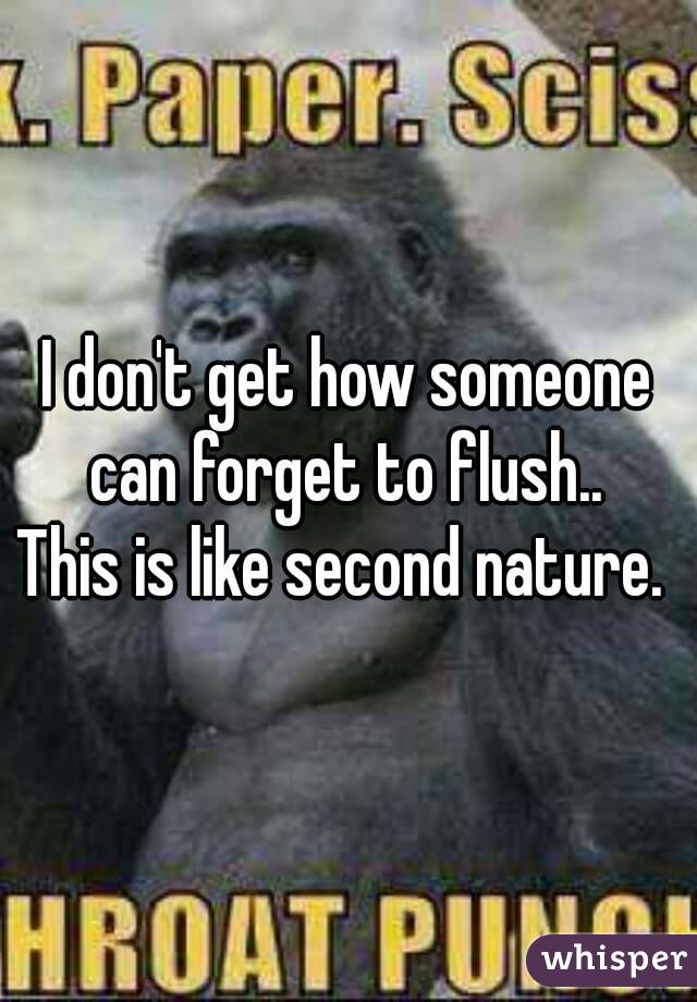 I don't get how someone can forget to flush.. 
This is like second nature. 