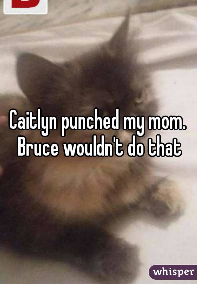 Caitlyn punched my mom. Bruce wouldn't do that