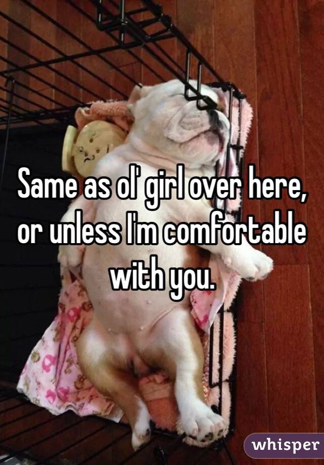 Same as ol' girl over here, or unless I'm comfortable with you.