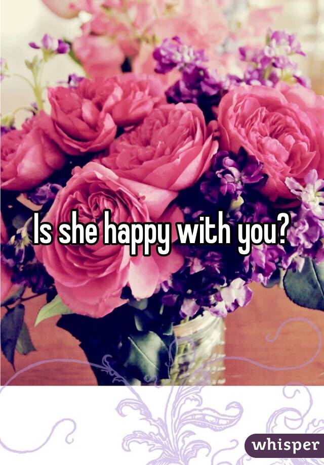 Is she happy with you?