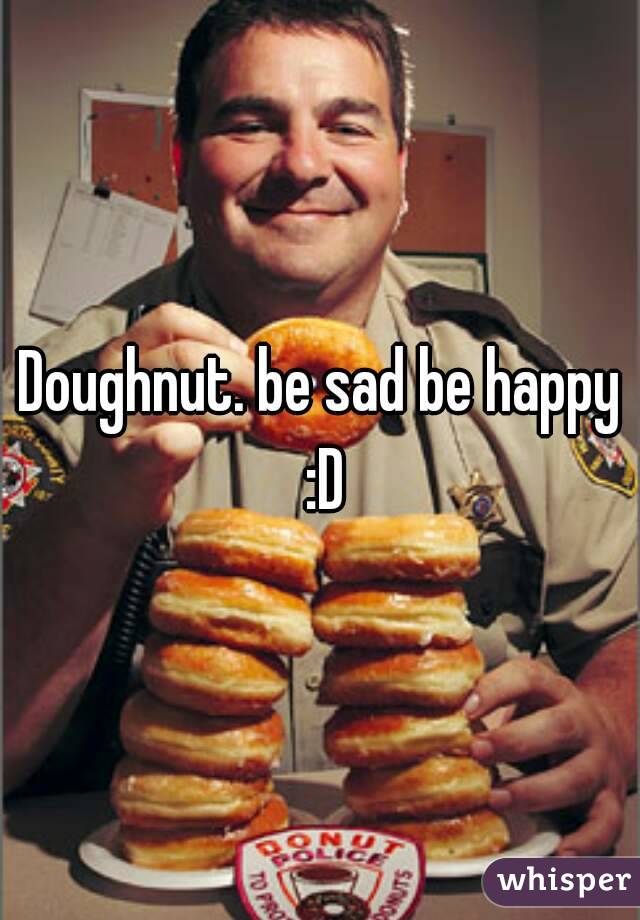 Doughnut. be sad be happy :D