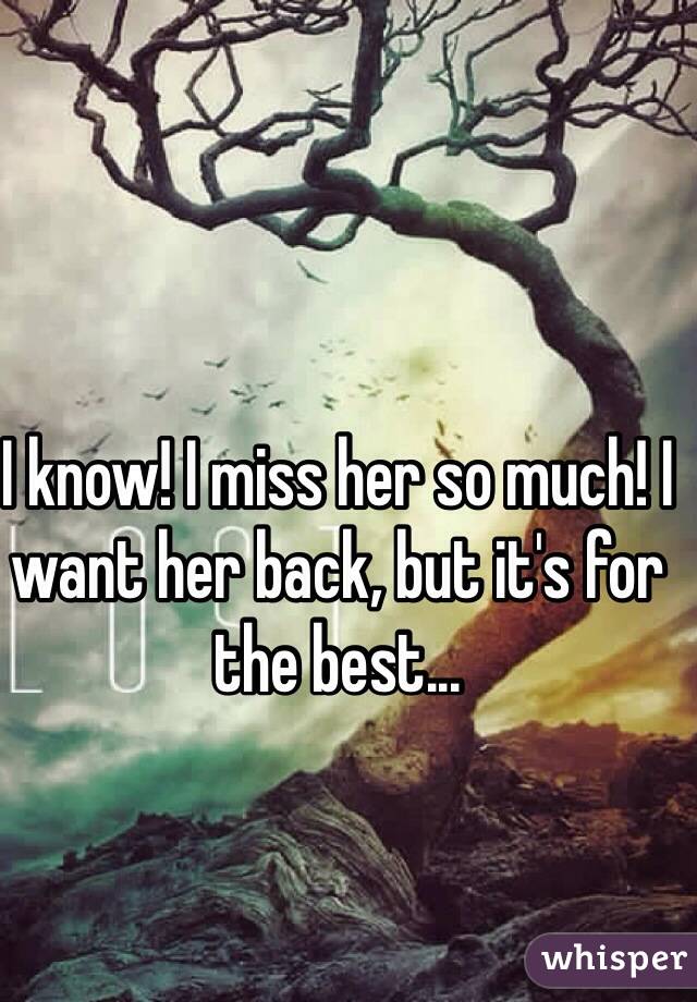 I know! I miss her so much! I want her back, but it's for the best...