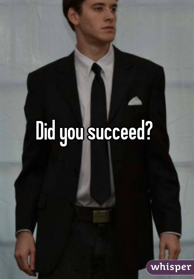 Did you succeed? 