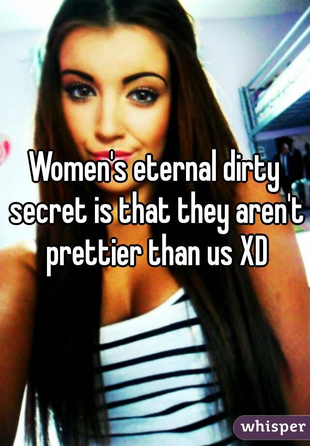 Women's eternal dirty secret is that they aren't prettier than us XD