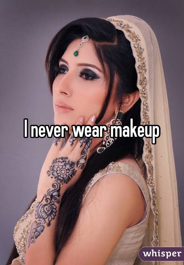 I never wear makeup 