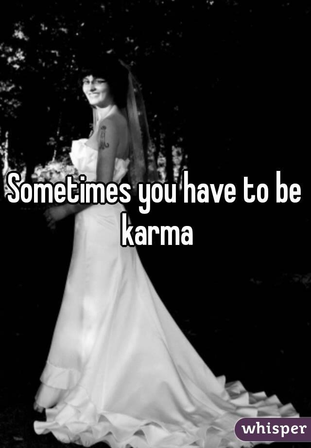 Sometimes you have to be karma
