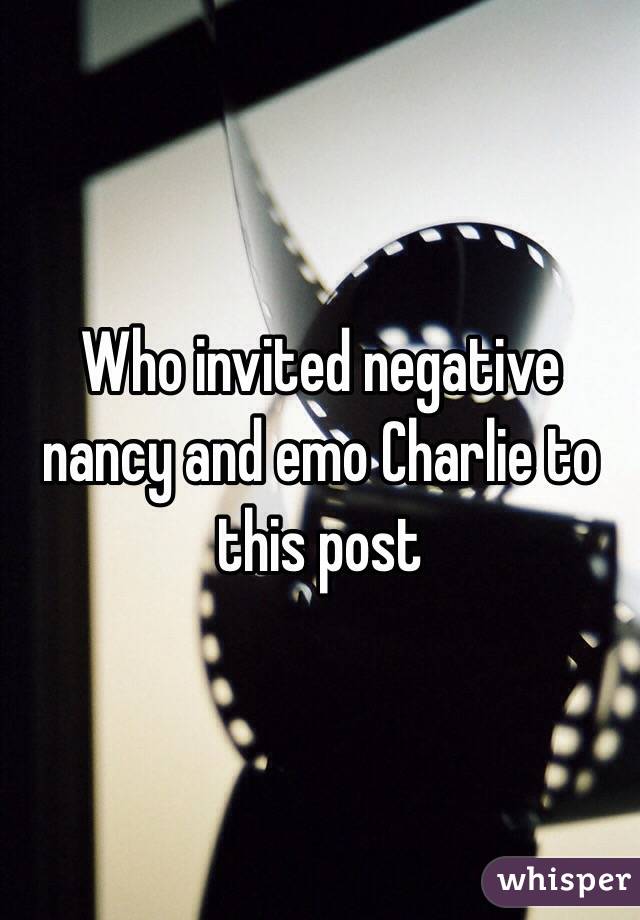 Who invited negative nancy and emo Charlie to this post