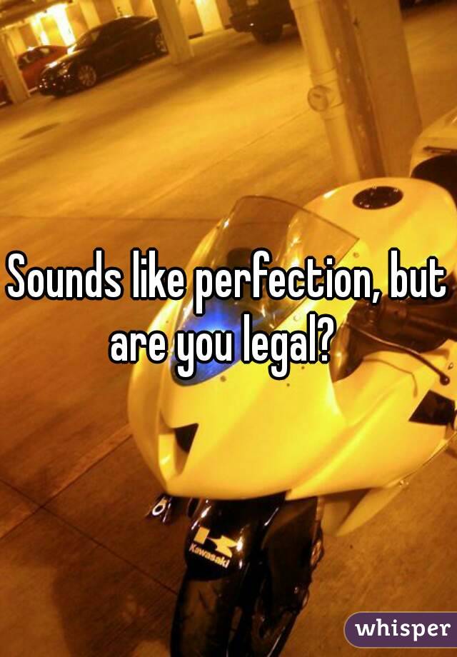 Sounds like perfection, but are you legal?  