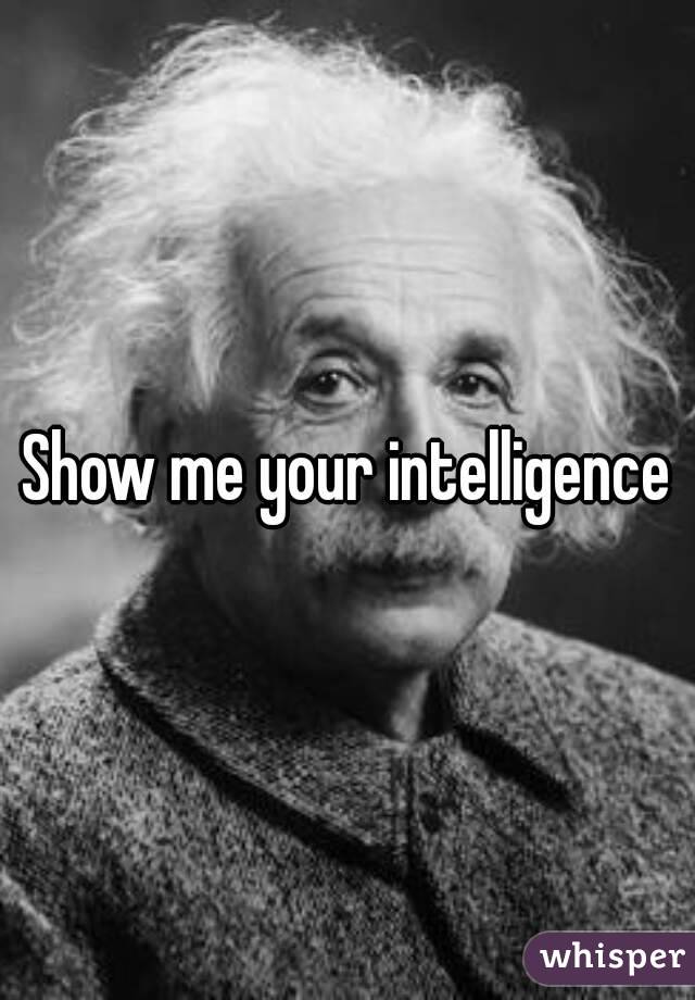 Show me your intelligence