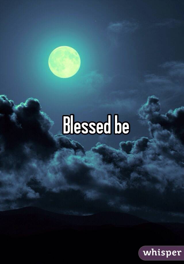 Blessed be