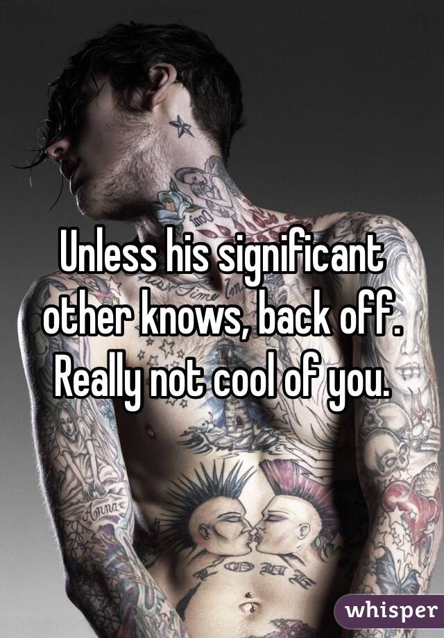 Unless his significant other knows, back off. Really not cool of you. 