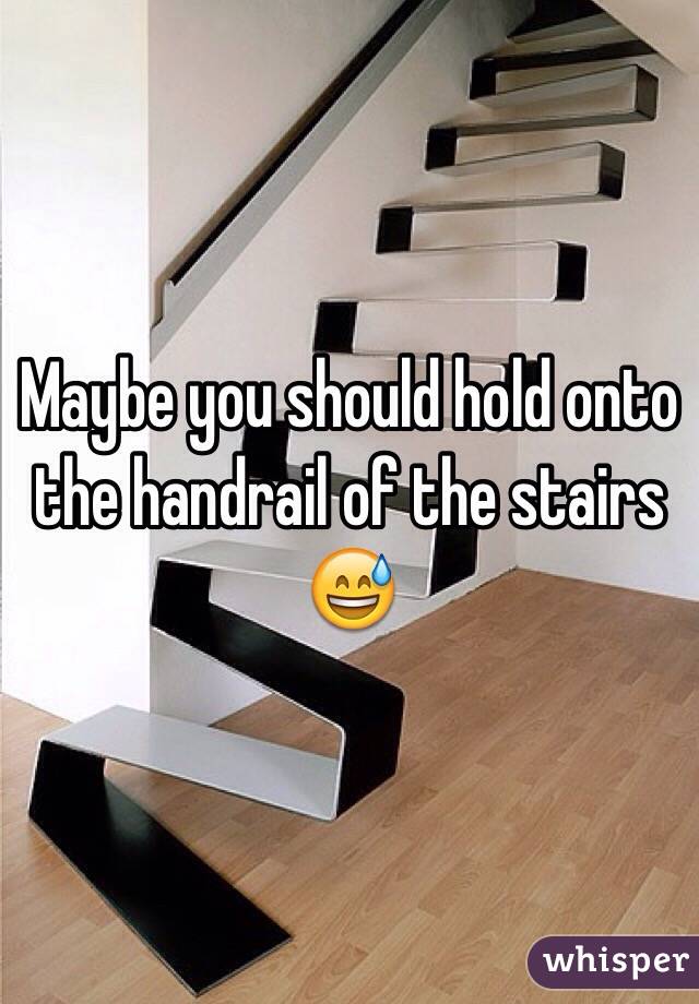 Maybe you should hold onto the handrail of the stairs 😅 