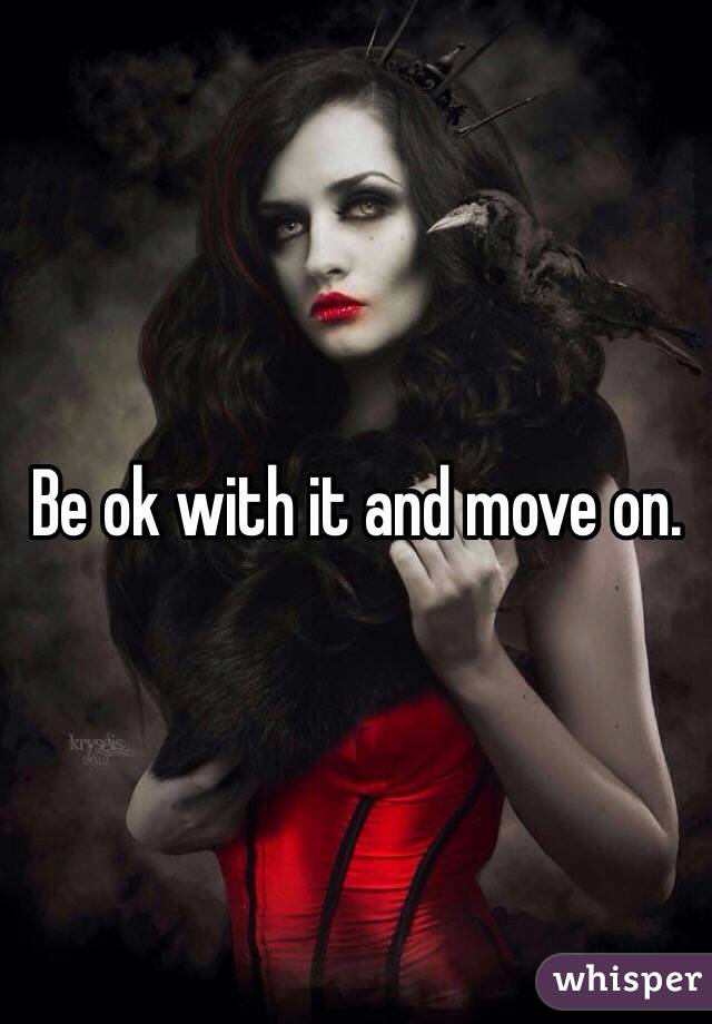 Be ok with it and move on.