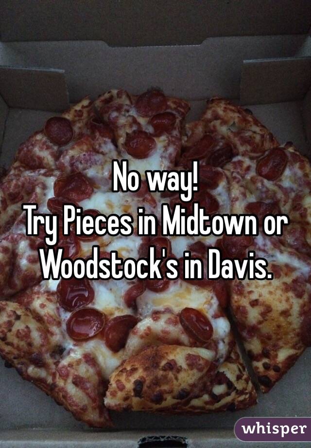 No way!
Try Pieces in Midtown or Woodstock's in Davis. 