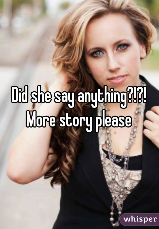 Did she say anything?!?! More story please 